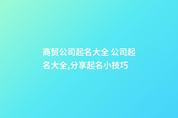 商贸公司起名大全 公司起名大全,分享起名小技巧-第1张-公司起名-玄机派